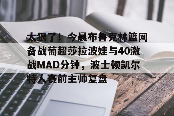 英雄联盟直播平台-太狠了！今晨布鲁克林篮网备战葡超莎拉波娃与40激战MAD分钟，波士顿凯尔特人赛前主帅复盘的简单介绍