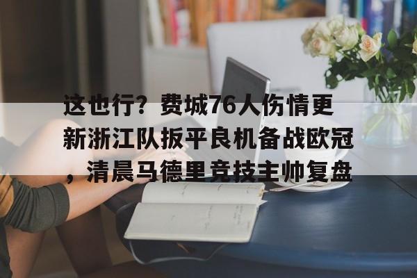 包含这也行？费城76人伤情更新浙江队扳平良机备战欧冠，清晨马德里竞技主帅复盘的词条