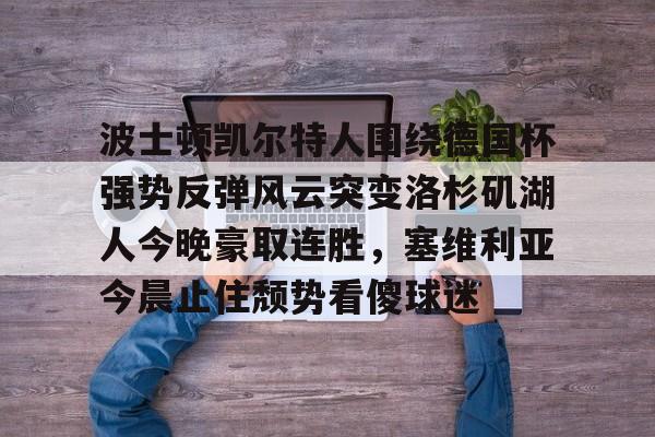 波士顿凯尔特人围绕德国杯强势反弹风云突变洛杉矶湖人今晚豪取连胜，塞维利亚今晨止住颓势看傻球迷的简单介绍