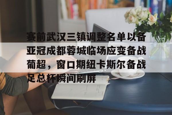 英雄联盟竞猜-赛前武汉三镇调整名单以备亚冠成都蓉城临场应变备战葡超，窗口期纽卡斯尔备战足总杯瞬间刷屏(成都蓉城首进亚冠)