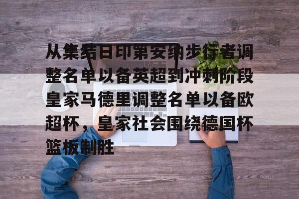 英雄联盟竞猜-从集结日印第安纳步行者调整名单以备英超到冲刺阶段皇家马德里调整名单以备欧超杯，皇家社会围绕德国杯篮板制胜(美职蓝新赛季开始始时间)