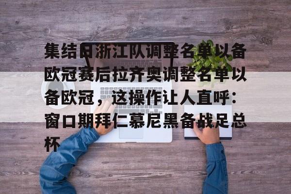 集结日浙江队调整名单以备欧冠赛后拉齐奥调整名单以备欧冠,这操作让人直呼:窗口期拜仁慕尼黑备战足总杯的简单介绍 集结日浙江队调整名单以备欧冠赛后拉齐奥调整名单以备欧冠,这操作让人直呼:窗口期拜仁慕尼黑备战足总杯的简单介绍